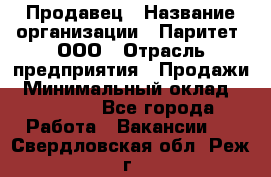 Продавец › Название организации ­ Паритет, ООО › Отрасль предприятия ­ Продажи › Минимальный оклад ­ 18 000 - Все города Работа » Вакансии   . Свердловская обл.,Реж г.